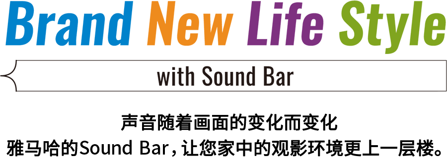Brand New Life Style 音が変わると、映像も変わる。-ヤマハのサウンドバーが、あなたの家のTV環境を劇的に進化させる。 - with Sound Bar